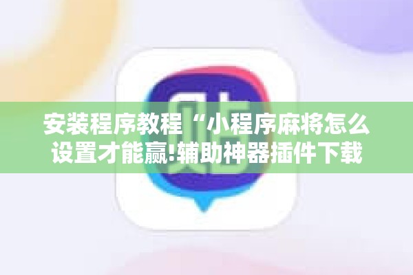 安装程序教程“小程序麻将怎么设置才能赢!辅助神器插件下载 安装程序教程“小程序麻将怎么设置才能赢!辅助神器插件下载