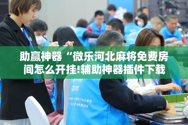 助赢神器“微乐河北麻将免费房间怎么开挂!辅助神器插件下载 助赢神器“微乐河北麻将免费房间怎么开挂!辅助神器插件下载