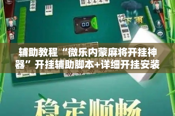 辅助教程“微乐内蒙麻将开挂神器	”开挂辅助脚本+详细开挂安装教程