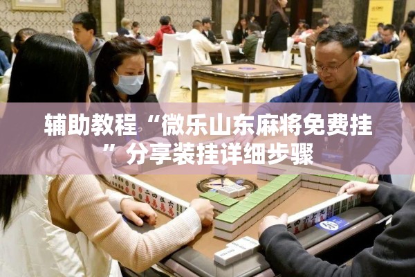 辅助教程“微乐山东麻将免费挂”分享装挂详细步骤