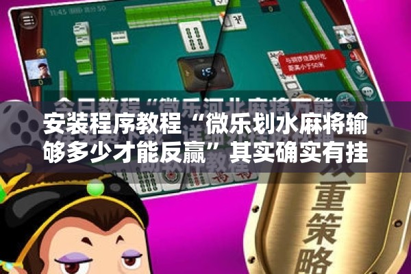 安装程序教程“微乐划水麻将输够多少才能反赢	”其实确实有挂