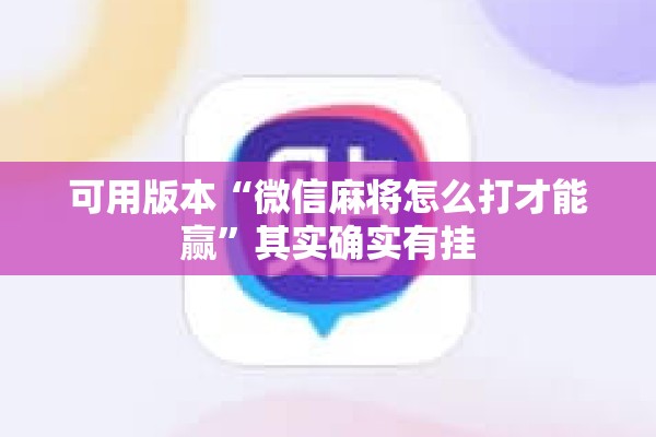 可用版本“微信麻将怎么打才能赢”其实确实有挂