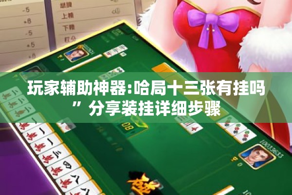 玩家辅助神器:哈局十三张有挂吗”分享装挂详细步骤