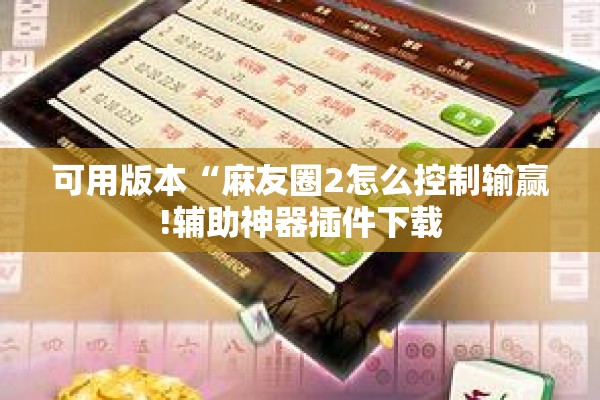 可用版本“麻友圈2怎么控制输赢!辅助神器插件下载 可用版本“麻友圈2怎么控制输赢!辅助神器插件下载