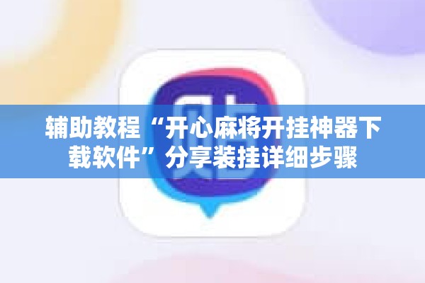 辅助教程“开心麻将开挂神器下载软件”分享装挂详细步骤