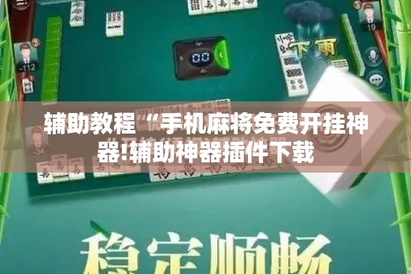 辅助教程“手机麻将免费开挂神器!辅助神器插件下载 辅助教程“手机麻将免费开挂神器!辅助神器插件下载