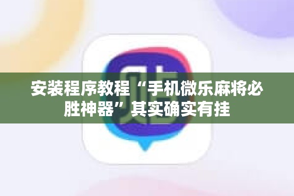安装程序教程“手机微乐麻将必胜神器”其实确实有挂