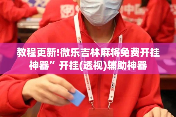 教程更新!微乐吉林麻将免费开挂神器”开挂(透视)辅助神器