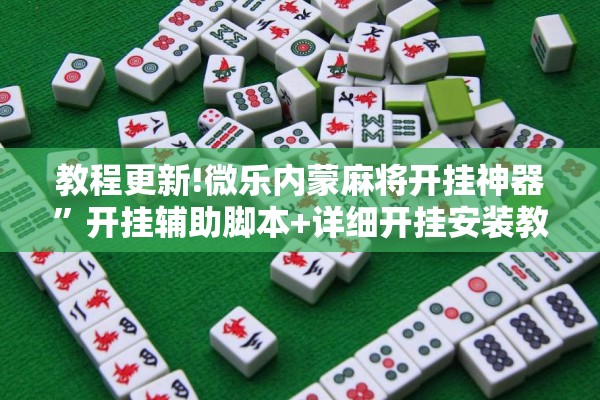 教程更新!微乐内蒙麻将开挂神器”开挂辅助脚本+详细开挂安装教程
