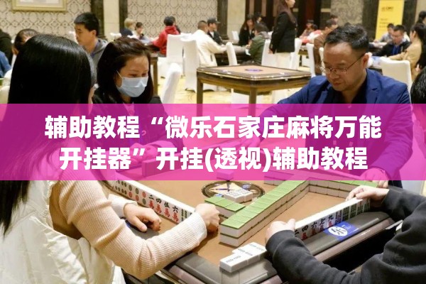 辅助教程“微乐石家庄麻将万能开挂器”开挂(透视)辅助教程