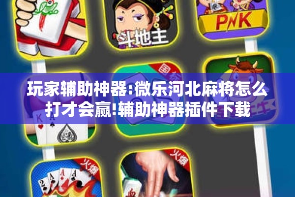 玩家辅助神器:微乐河北麻将怎么打才会赢!辅助神器插件下载 玩家辅助神器:微乐河北麻将怎么打才会赢!辅助神器插件下载