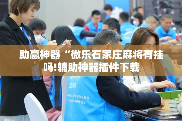 助赢神器“微乐石家庄麻将有挂吗!辅助神器插件下载 助赢神器“微乐石家庄麻将有挂吗!辅助神器插件下载