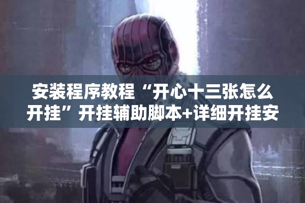 安装程序教程“开心十三张怎么开挂”开挂辅助脚本+详细开挂安装教程
