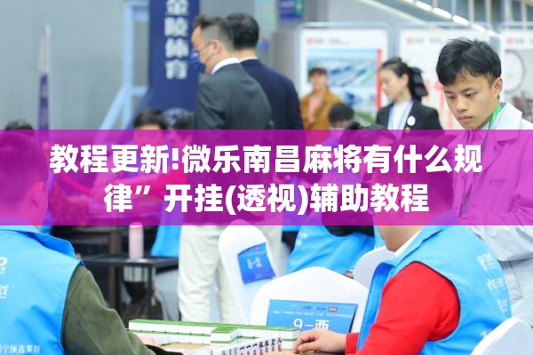 教程更新!微乐南昌麻将有什么规律	”开挂(透视)辅助教程