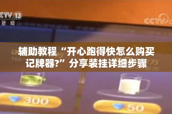 辅助教程“开心跑得快怎么购买记牌器?”分享装挂详细步骤