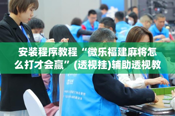 安装程序教程“微乐福建麻将怎么打才会赢”(透视挂)辅助透视教程