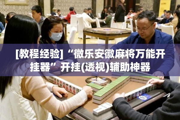 [教程经验]“微乐安徽麻将万能开挂器”开挂(透视)辅助神器