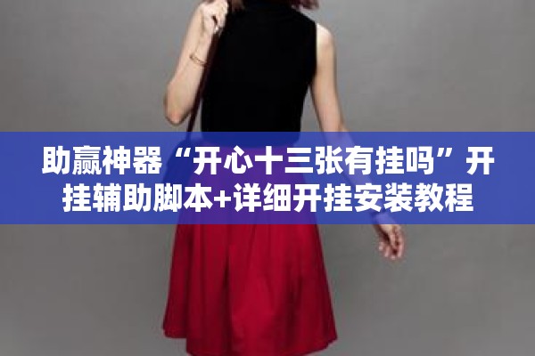 助赢神器“开心十三张有挂吗”开挂辅助脚本+详细开挂安装教程