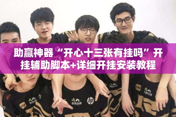 助赢神器“开心十三张有挂吗	”开挂辅助脚本+详细开挂安装教程
