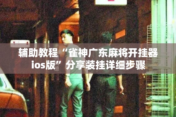 辅助教程“雀神广东麻将开挂器ios版”分享装挂详细步骤