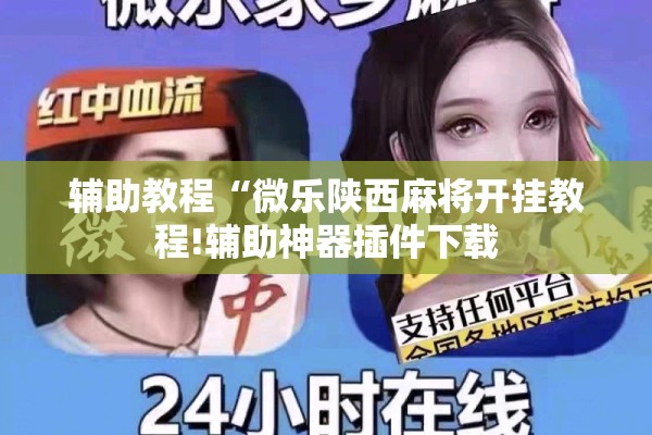 辅助教程“微乐陕西麻将开挂教程!辅助神器插件下载 辅助教程“微乐陕西麻将开挂教程!辅助神器插件下载