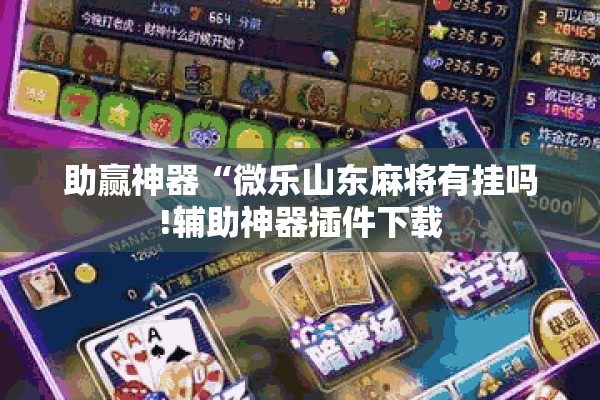 助赢神器“微乐山东麻将有挂吗!辅助神器插件下载 助赢神器“微乐山东麻将有挂吗!辅助神器插件下载