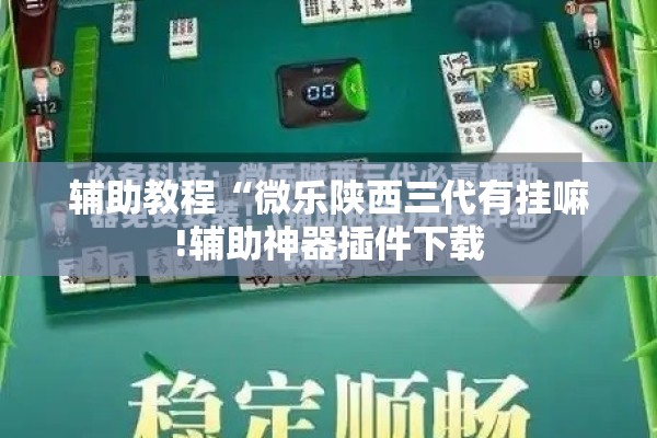 辅助教程“微乐陕西三代有挂嘛!辅助神器插件下载