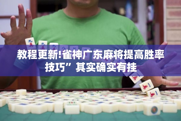 教程更新!雀神广东麻将提高胜率技巧	”其实确实有挂