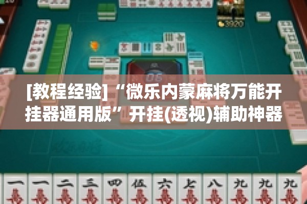[教程经验]“微乐内蒙麻将万能开挂器通用版”开挂(透视)辅助神器