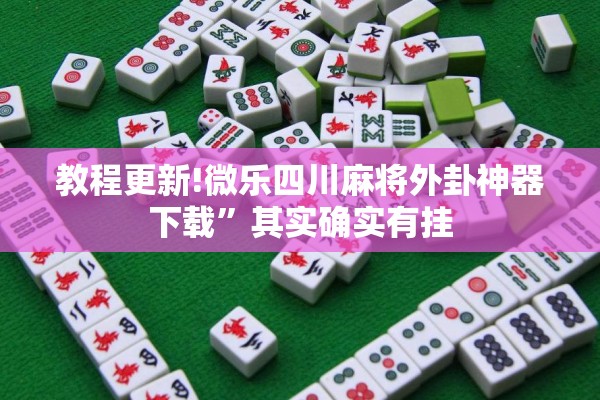 教程更新!微乐四川麻将外卦神器下载”其实确实有挂