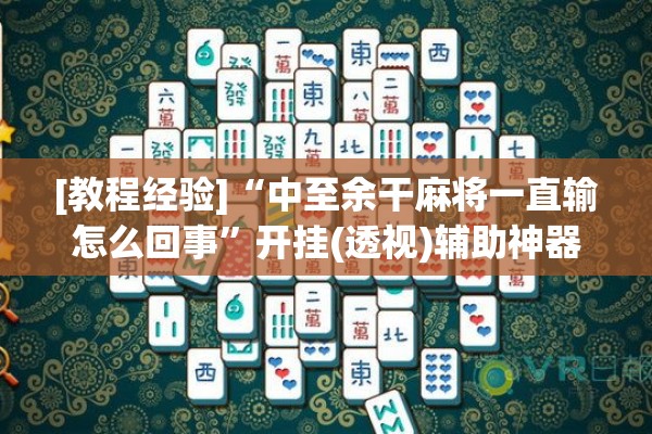 [教程经验]“中至余干麻将一直输怎么回事”开挂(透视)辅助神器