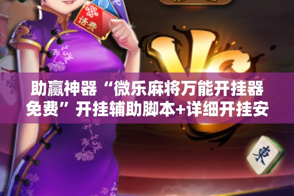助赢神器“微乐麻将万能开挂器免费”开挂辅助脚本+详细开挂安装教程