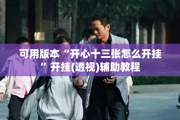 可用版本“开心十三张怎么开挂”开挂(透视)辅助教程