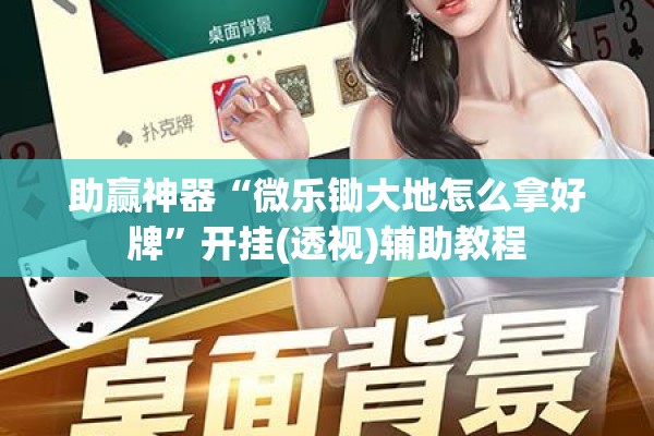 助赢神器“微乐锄大地怎么拿好牌”开挂(透视)辅助教程
