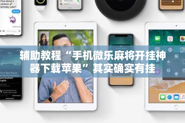 辅助教程“手机微乐麻将开挂神器下载苹果	”其实确实有挂