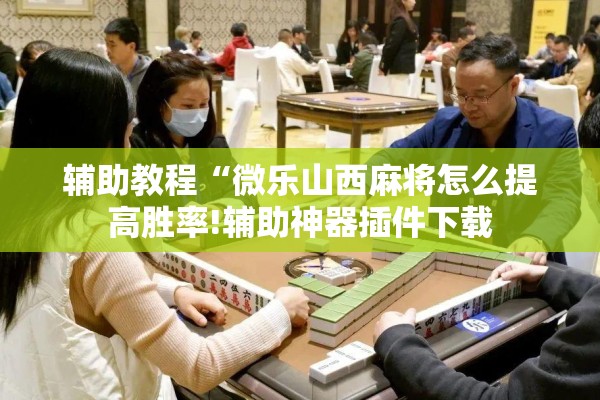 辅助教程“微乐山西麻将怎么提高胜率!辅助神器插件下载 辅助教程“微乐山西麻将怎么提高胜率!辅助神器插件下载