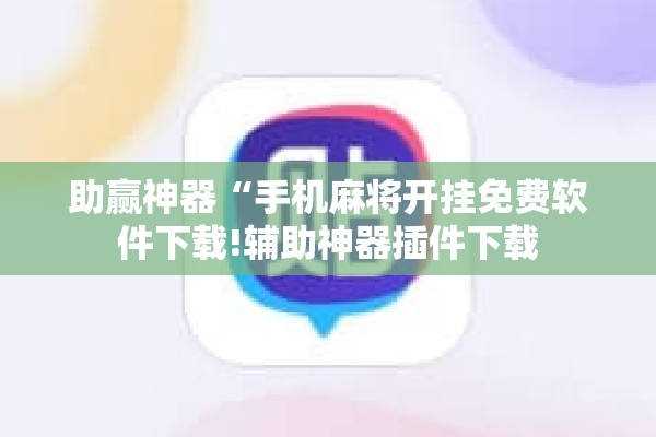 助赢神器“手机麻将开挂免费软件下载!辅助神器插件下载 助赢神器“手机麻将开挂免费软件下载!辅助神器插件下载