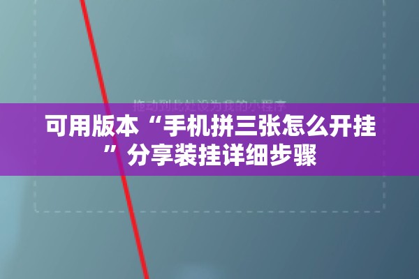 可用版本“手机拼三张怎么开挂”分享装挂详细步骤