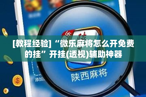 [教程经验]“微乐麻将怎么开免费的挂”开挂(透视)辅助神器