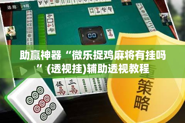 助赢神器“微乐捉鸡麻将有挂吗	”(透视挂)辅助透视教程
