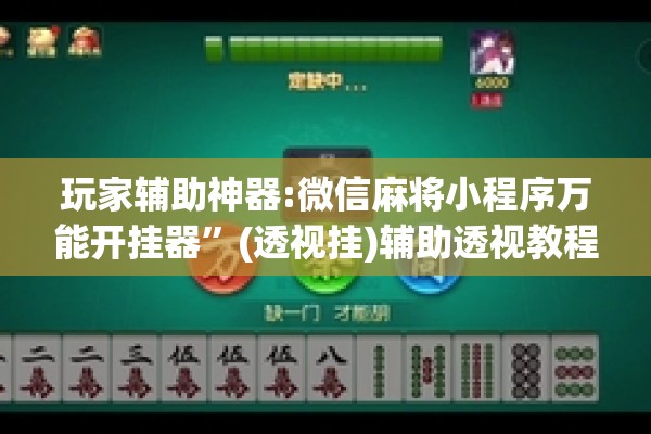 玩家辅助神器:微信麻将小程序万能开挂器”(透视挂)辅助透视教程