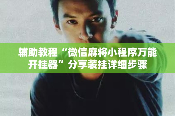辅助教程“微信麻将小程序万能开挂器”分享装挂详细步骤