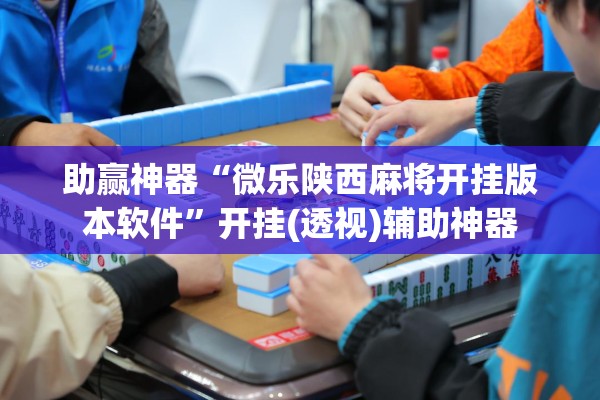 助赢神器“微乐陕西麻将开挂版本软件	”开挂(透视)辅助神器