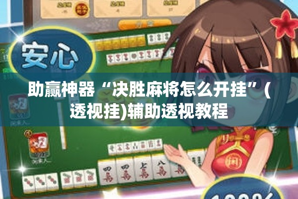 助赢神器“决胜麻将怎么开挂	”(透视挂)辅助透视教程