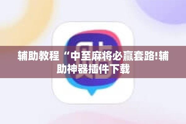 辅助教程“中至麻将必赢套路!辅助神器插件下载 辅助教程“中至麻将必赢套路!辅助神器插件下载