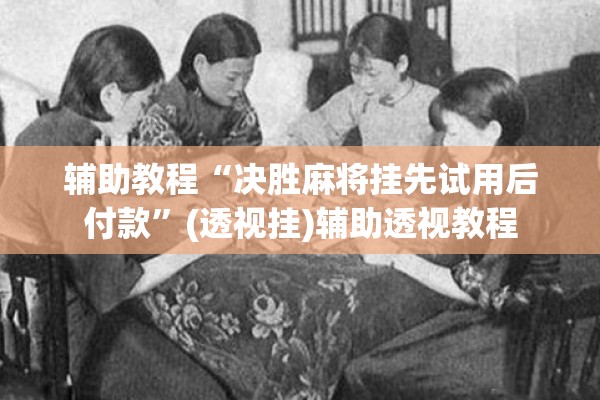 辅助教程“决胜麻将挂先试用后付款”(透视挂)辅助透视教程