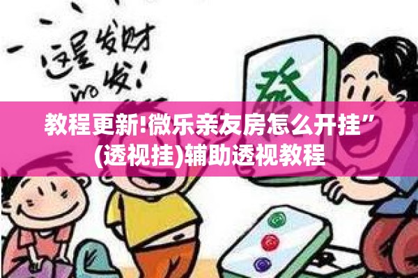 教程更新!微乐亲友房怎么开挂	”(透视挂)辅助透视教程