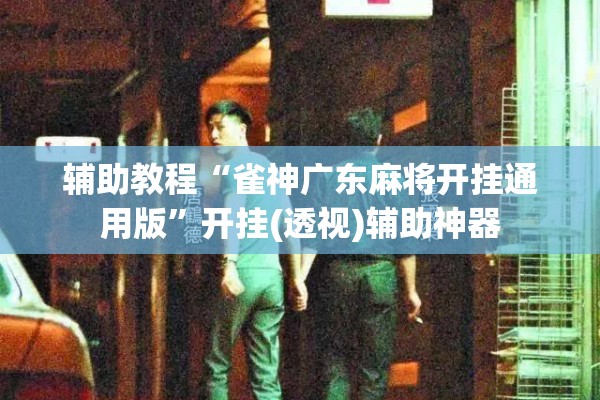 辅助教程“雀神广东麻将开挂通用版”开挂(透视)辅助神器