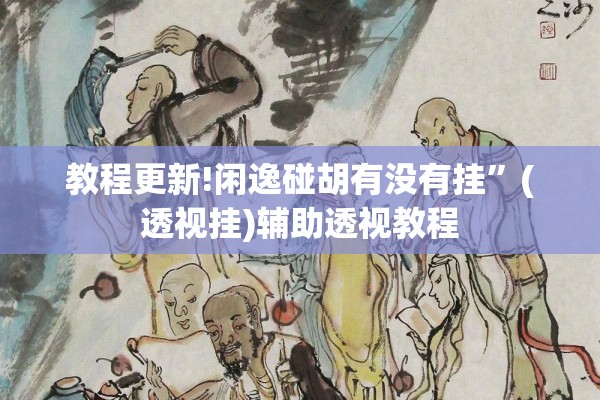 教程更新!闲逸碰胡有没有挂	”(透视挂)辅助透视教程